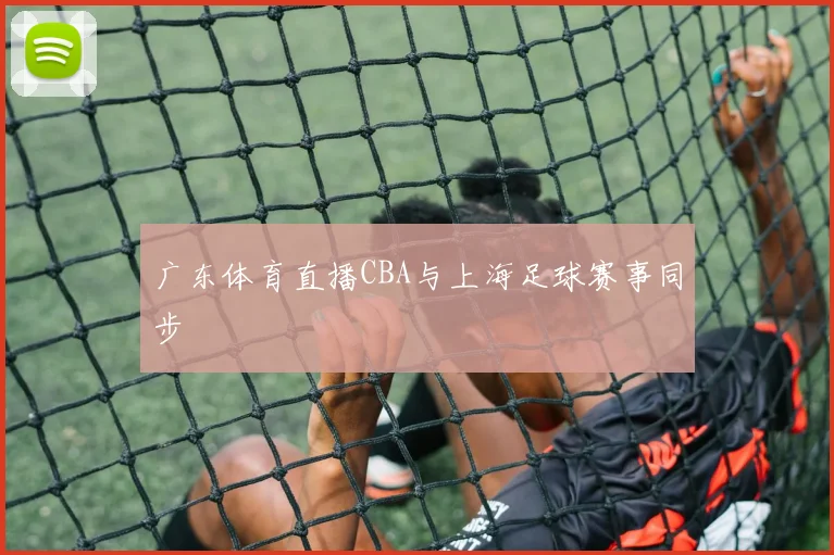 广东体育直播CBA与上海足球赛事同步