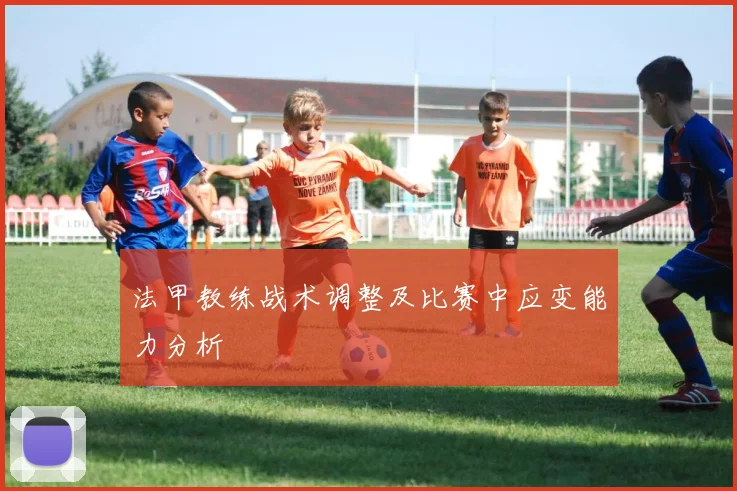 法甲教练战术调整及比赛中应变能力分析