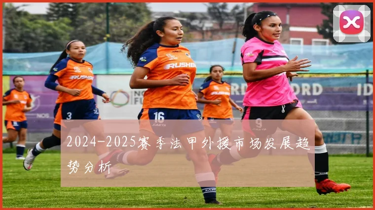 2024-2025赛季法甲外援市场发展趋势分析