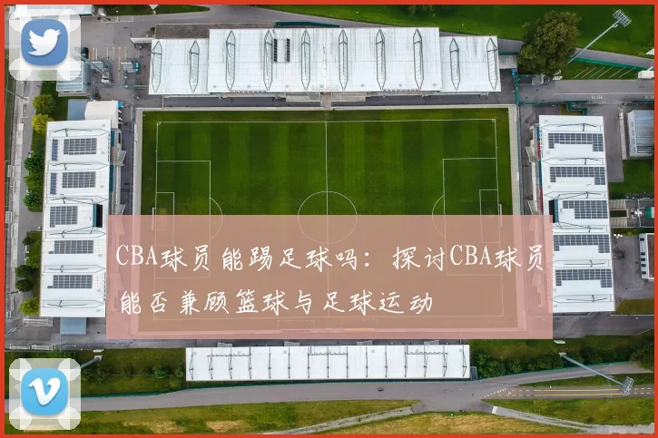 CBA球员能踢足球吗：探讨CBA球员能否兼顾篮球与足球运动