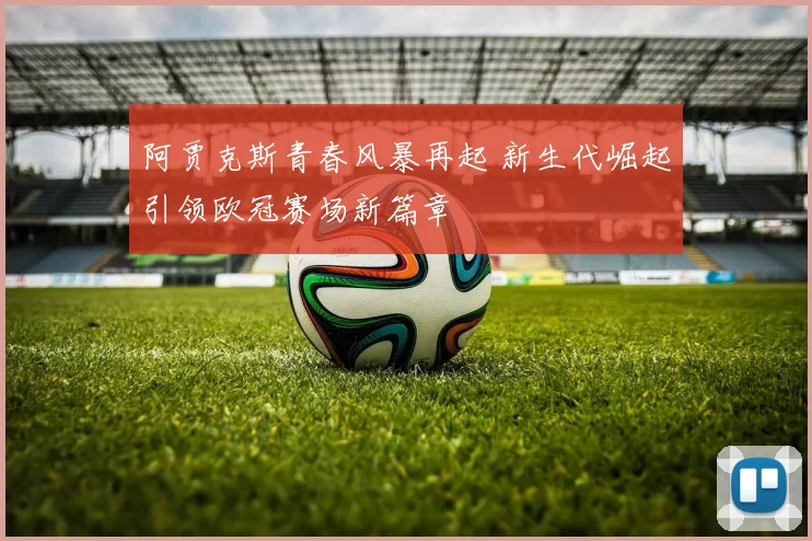 阿贾克斯青春风暴再起 新生代崛起引领欧冠赛场新篇章