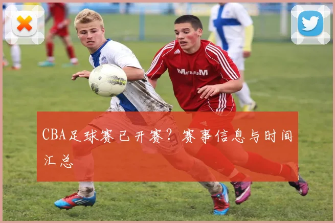 CBA足球赛已开赛?赛事信息与时间汇总