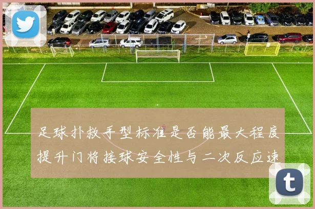 足球扑救手型标准是否能最大程度提升门将接球安全性与二次反应速度