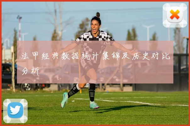 法甲经典数据统计集锦及历史对比分析