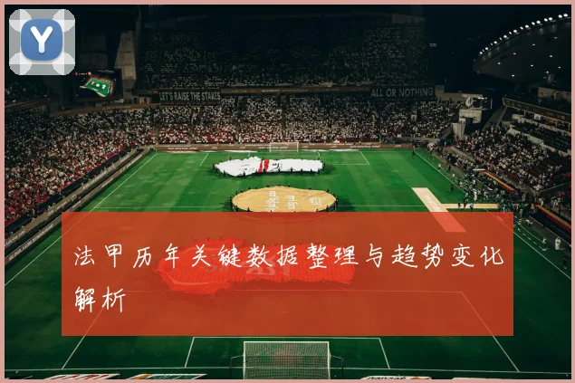 法甲历年关键数据整理与趋势变化解析