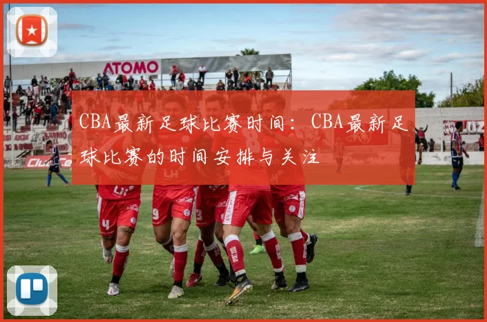 CBA最新足球比赛时间：CBA最新足球比赛的时间安排与关注