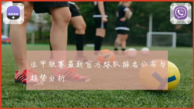 法甲联赛最新官方球队排名公布与趋势分析